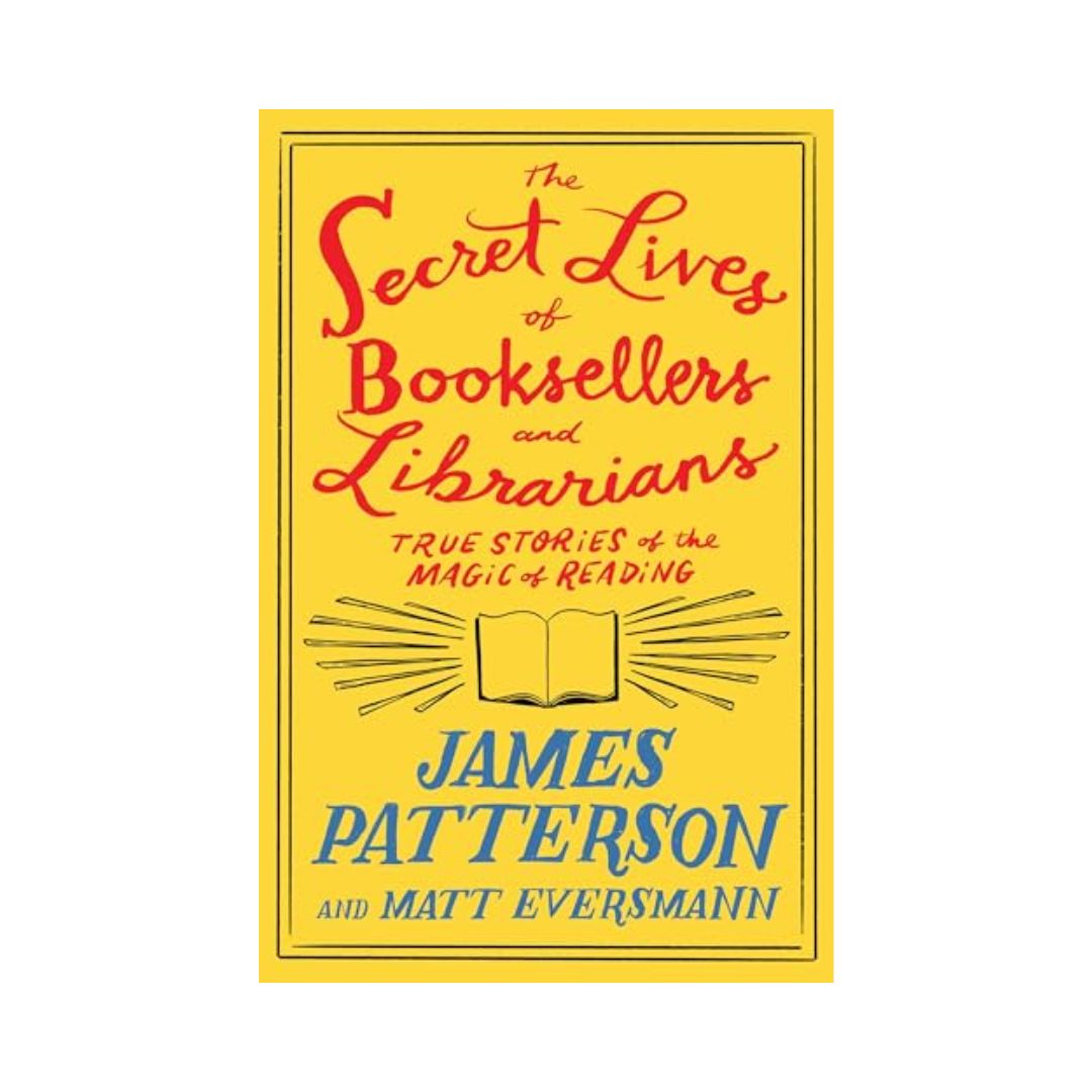 The Secret Lives of Booksellers and Librarians: Their stories are better than the bestsellers by James Patterson, Matt Eversmann