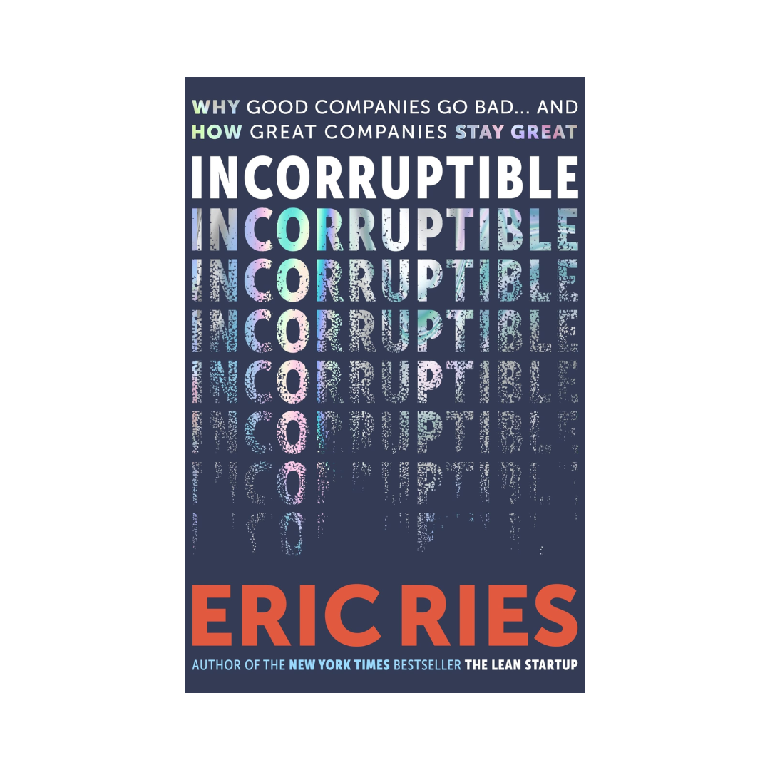 Incorruptible : Why Good Companies Go Bad and How Great Companies Stay Great by Eric Reis