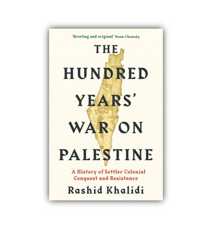 The Hundred Years' War on Palestine : A History of Settler Colonial Conquest and Resistance by Rashid I. Khalidi