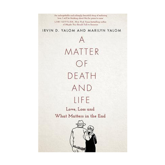 A Matter of Death and Life: Love, Loss and What Matters in the End by Irvin D. Yalom