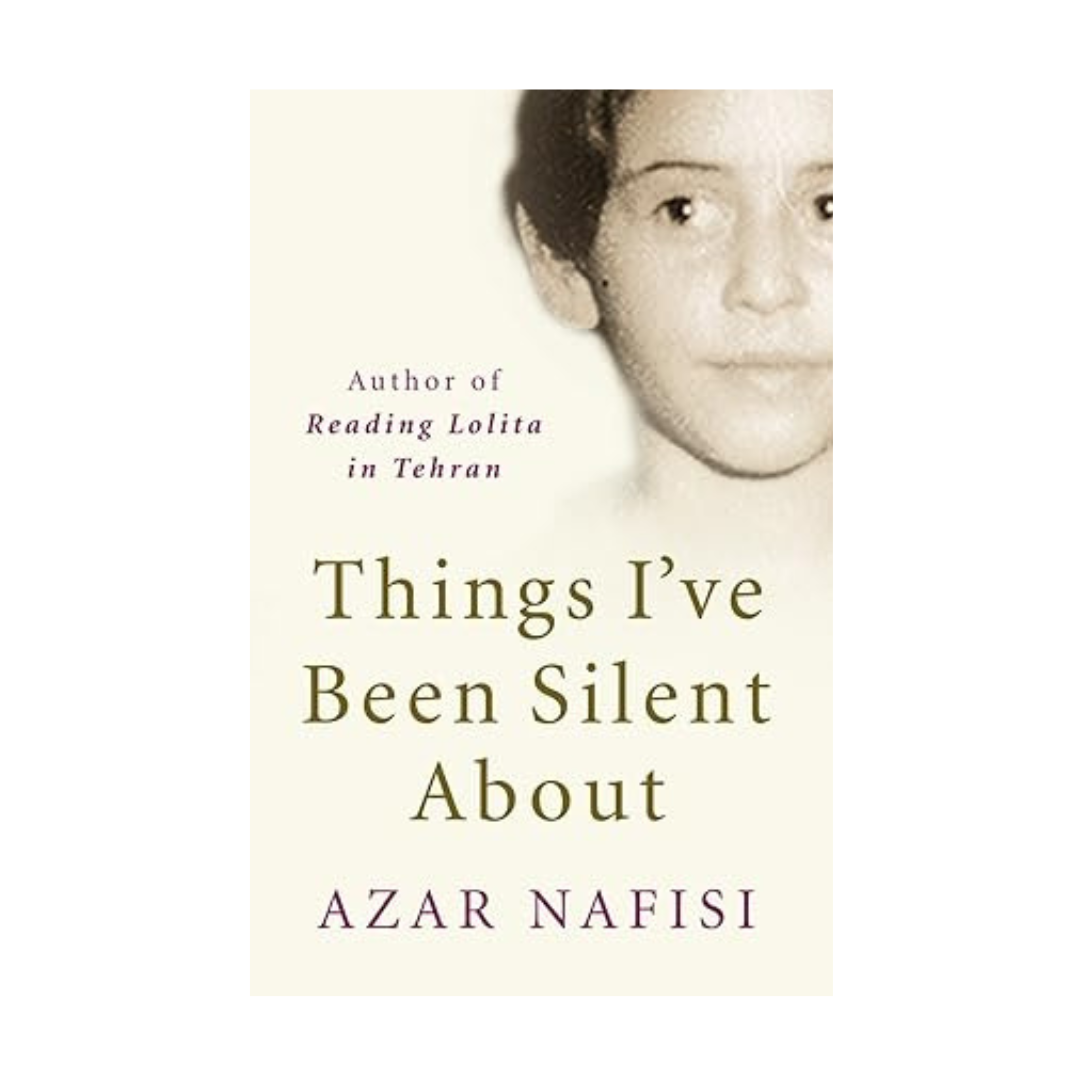 Things I've Been Silent About: Memories of a Prodigal Daughter by Azar Nafisi