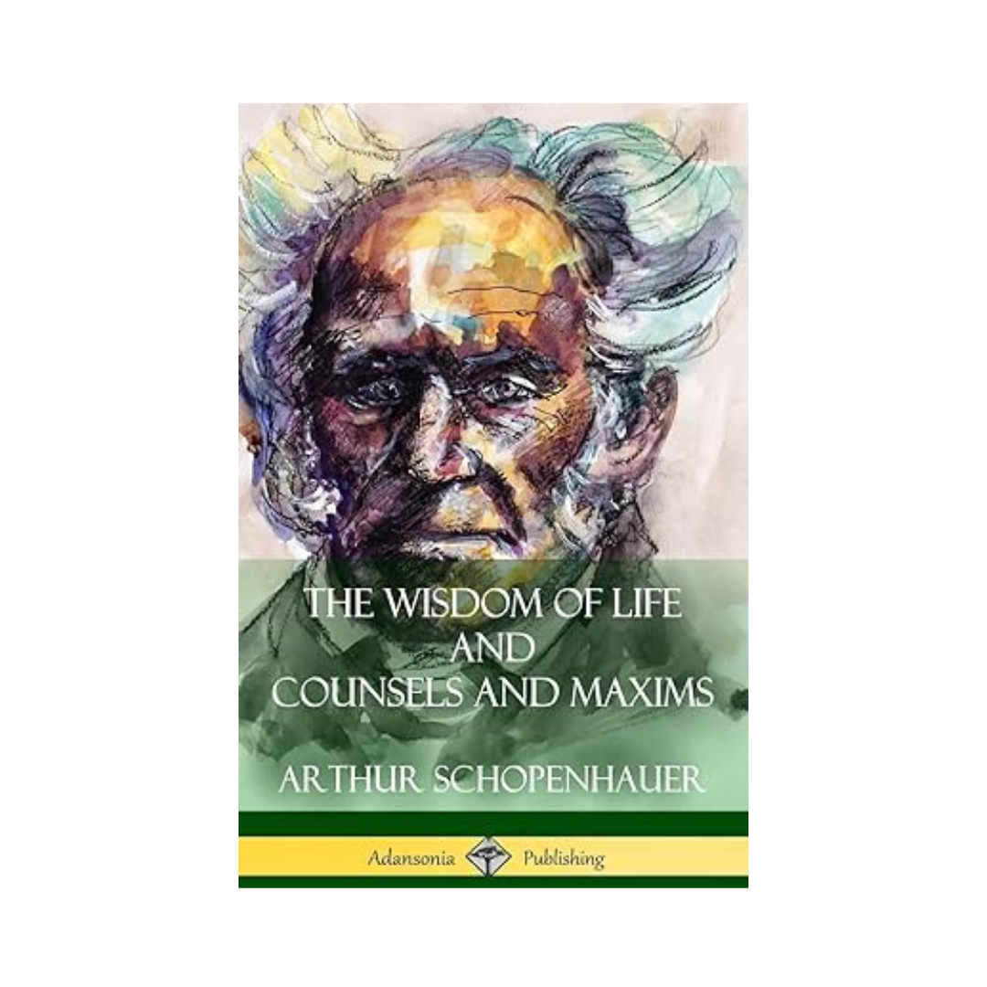 The Wisdom of Life and Counsels and Maxims by Arthur Schopenhauer