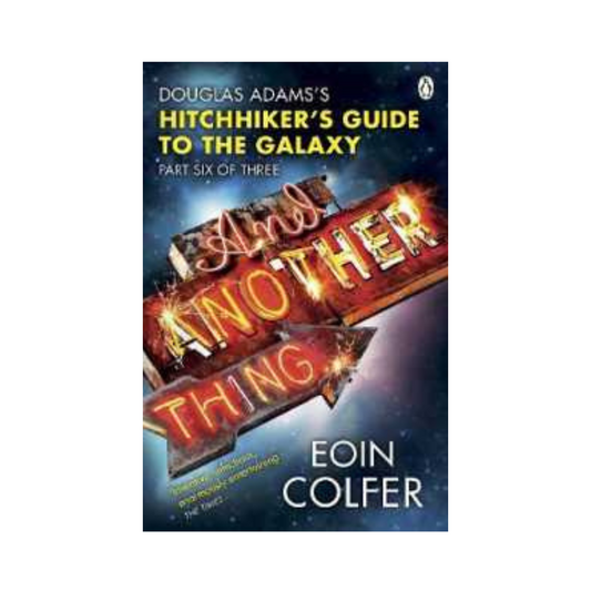 And Another Thing ... : Douglas Adams' Hitchhiker's Guide to the Galaxy by Eoin Colfer