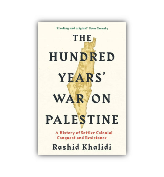 The Hundred Years' War on Palestine : A History of Settler Colonial Conquest and Resistance by Rashid I. Khalidi